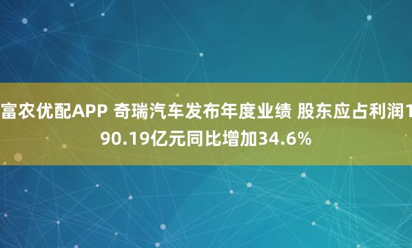 富农优配APP 奇瑞汽车发布年度业绩 股东应占利润190.19亿元同比增加34.6%