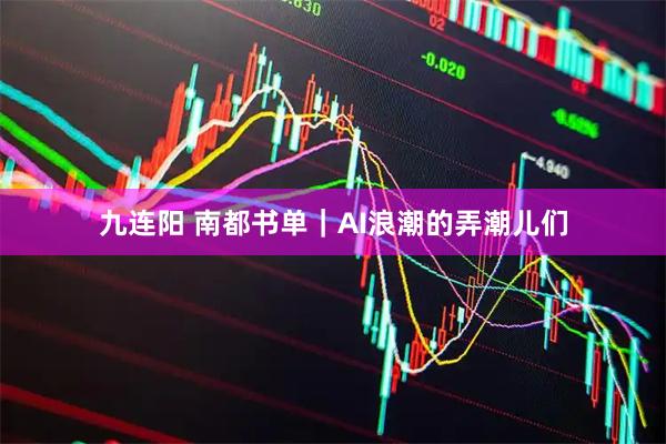 九连阳 南都书单｜AI浪潮的弄潮儿们